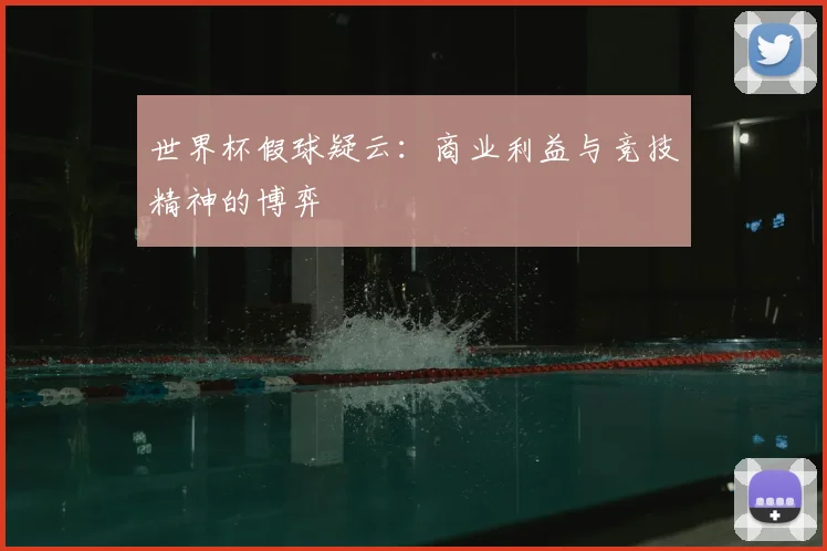 世界杯假球疑云:商业利益与竞技精神的博弈