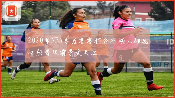 2020年NBA季后赛赛程公布湖人雄鹿快船晋级前景受关注