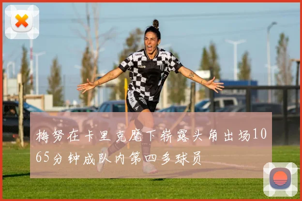 梅努在卡里克麾下崭露头角出场1065分钟成队内第四多球员
