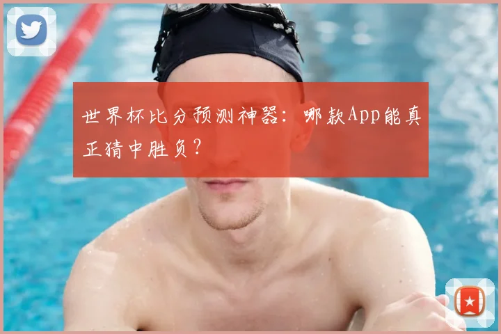 世界杯比分预测神器：哪款App能真正猜中胜负？