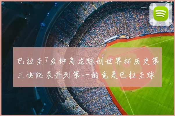 巴拉圭7分钟乌龙球创世界杯历史第三快纪录并列第一的竟是巴拉圭球员