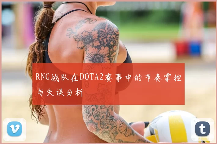 RNG战队在DOTA2赛事中的节奏掌控与失误分析