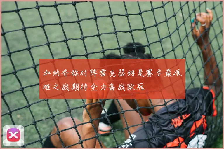 加纳乔称对阵雷克瑟姆是赛季最艰难之战期待全力备战欧冠