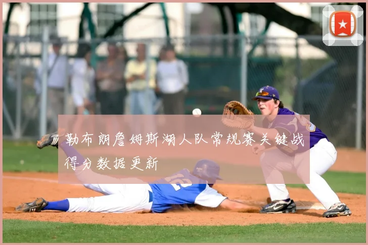 勒布朗詹姆斯湖人队常规赛关键战得分数据更新