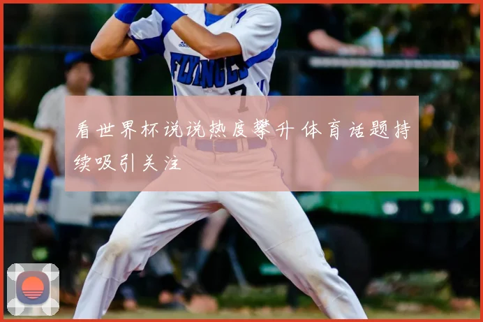 看世界杯说说热度攀升 体育话题持续吸引关注