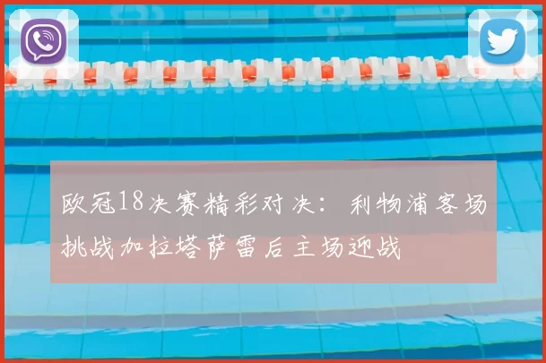 欧冠18决赛精彩对决：利物浦客场挑战加拉塔萨雷后主场迎战
