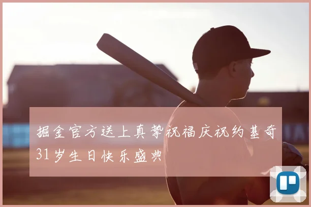 掘金官方送上真挚祝福庆祝约基奇31岁生日快乐盛典