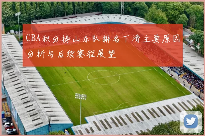CBA积分榜山东队排名下滑主要原因分析与后续赛程展望