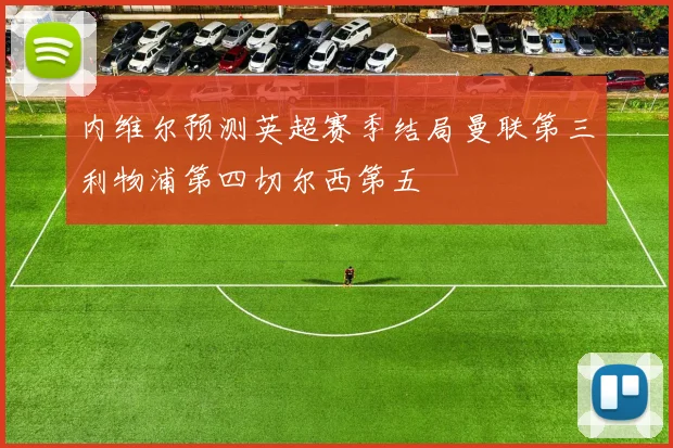 内维尔预测英超赛季结局曼联第三利物浦第四切尔西第五