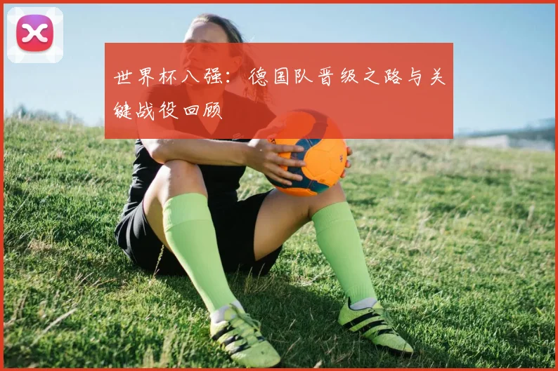 世界杯八强：德国队晋级之路与关键战役回顾