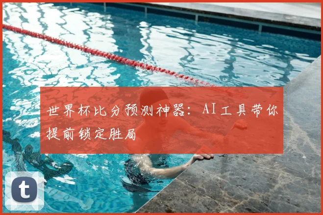 世界杯比分预测神器：AI工具带你提前锁定胜局
