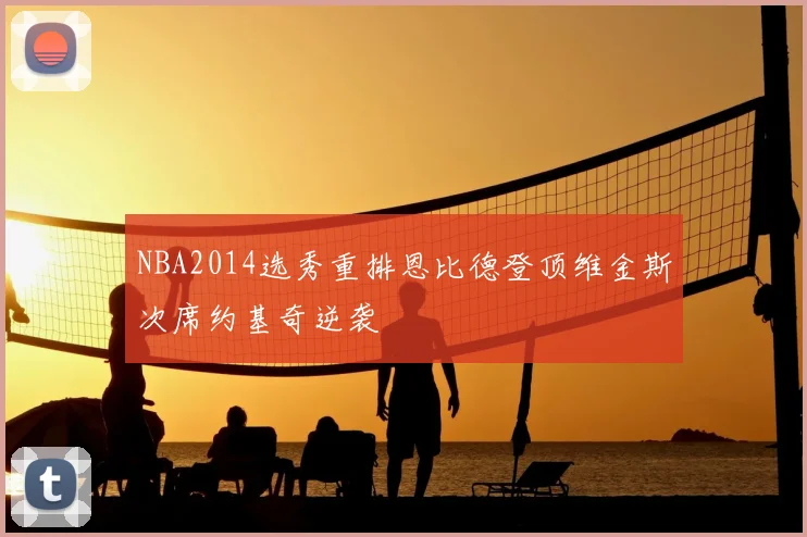 NBA2014选秀重排恩比德登顶维金斯次席约基奇逆袭