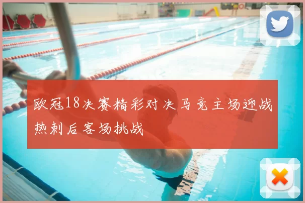 欧冠18决赛精彩对决马竞主场迎战热刺后客场挑战