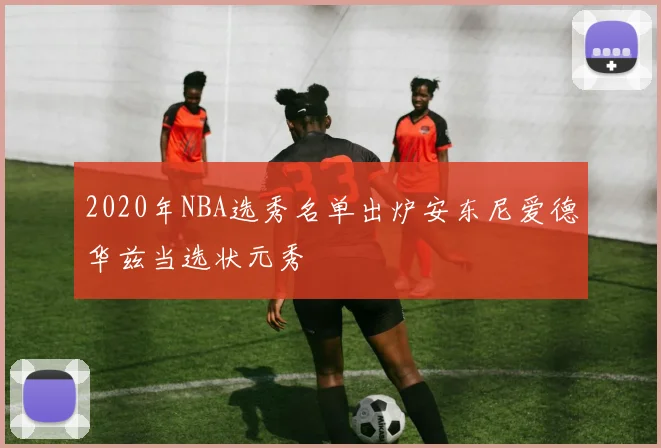 2020年NBA选秀名单出炉安东尼爱德华兹当选状元秀