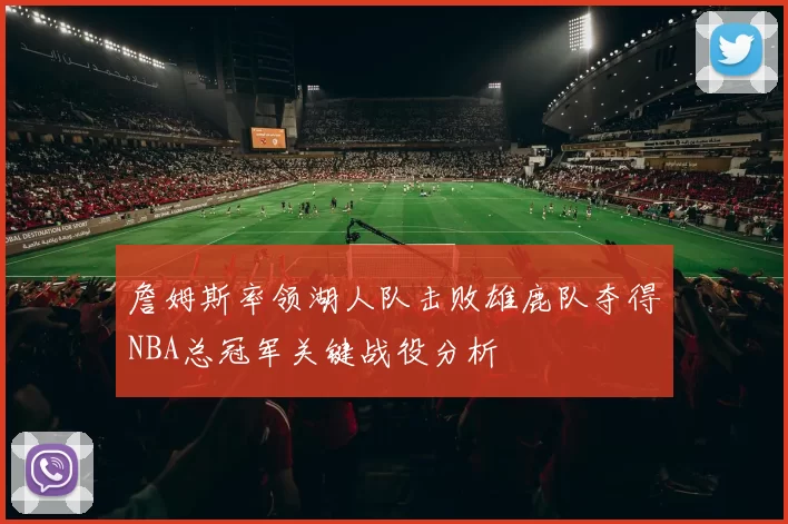 詹姆斯率领湖人队击败雄鹿队夺得NBA总冠军关键战役分析