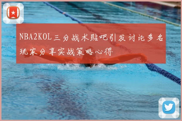 NBA2KOL三分战术贴吧引发讨论多名玩家分享实战策略心得
