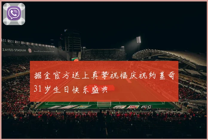 掘金官方送上真挚祝福庆祝约基奇31岁生日快乐盛典