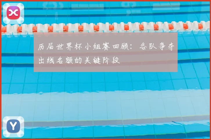 历届世界杯小组赛回顾：各队争夺出线名额的关键阶段