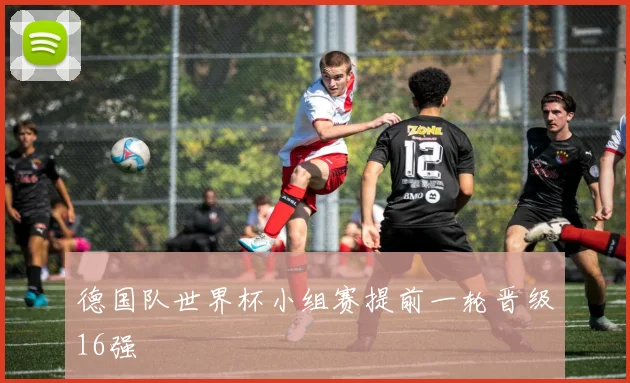 德国队世界杯小组赛提前一轮晋级16强