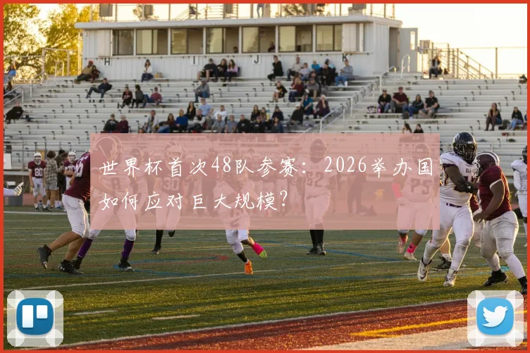 世界杯首次48队参赛:2026举办国如何应对巨大规模?
