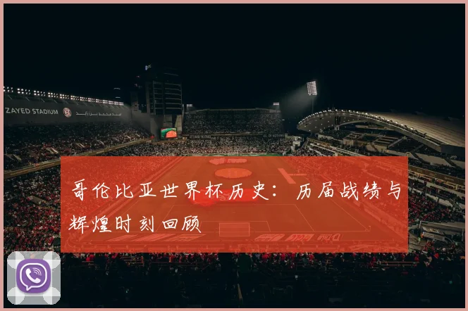 哥伦比亚世界杯历史:历届战绩与辉煌时刻回顾