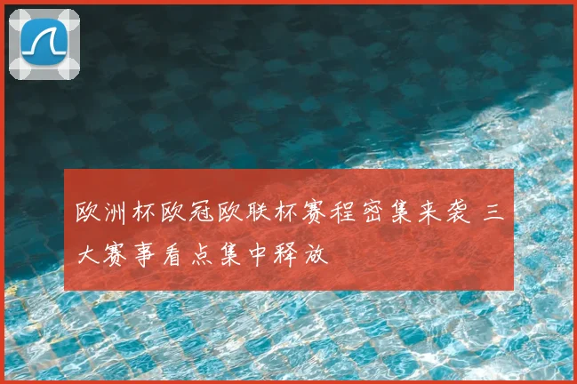 欧洲杯欧冠欧联杯赛程密集来袭 三大赛事看点集中释放