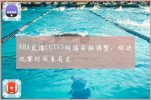 NBA直播CCTV5转播安排调整，球迷观赛时间表有变