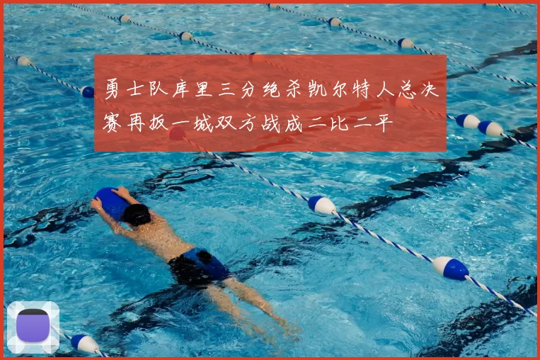 勇士队库里三分绝杀凯尔特人总决赛再扳一城双方战成二比二平