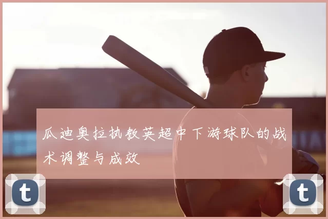 瓜迪奥拉执教英超中下游球队的战术调整与成效