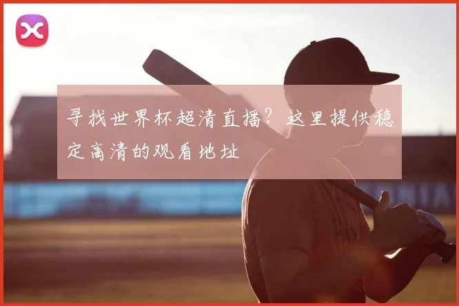 寻找世界杯超清直播？这里提供稳定高清的观看地址