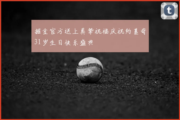 掘金官方送上真挚祝福庆祝约基奇31岁生日快乐盛典