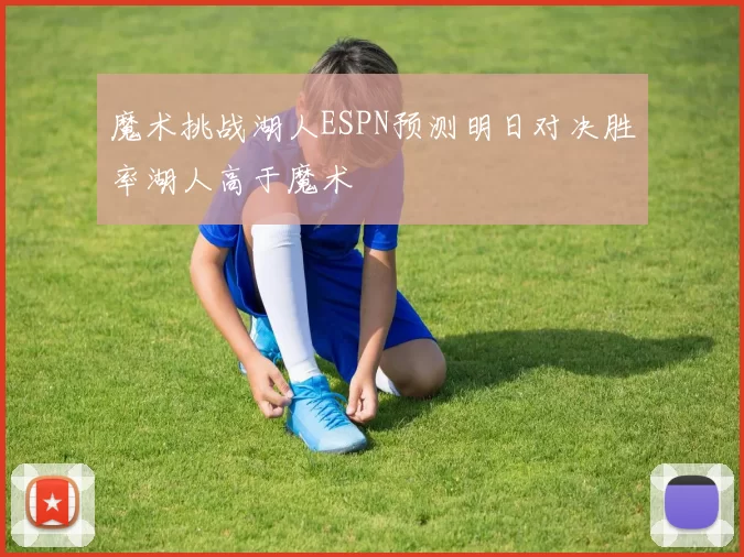魔术挑战湖人ESPN预测明日对决胜率湖人高于魔术
