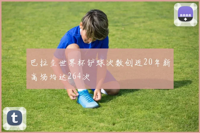 巴拉圭世界杯铲球次数创近20年新高场均达264次