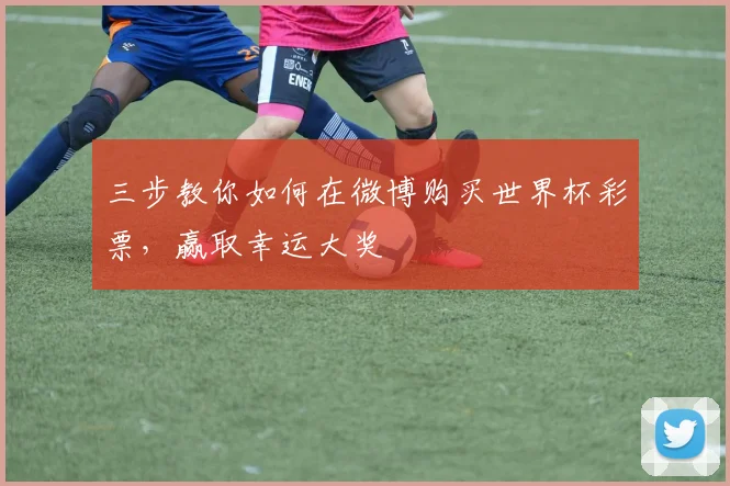 三步教你如何在微博购买世界杯彩票，赢取幸运大奖