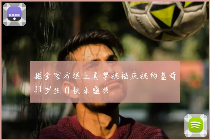 掘金官方送上真挚祝福庆祝约基奇31岁生日快乐盛典