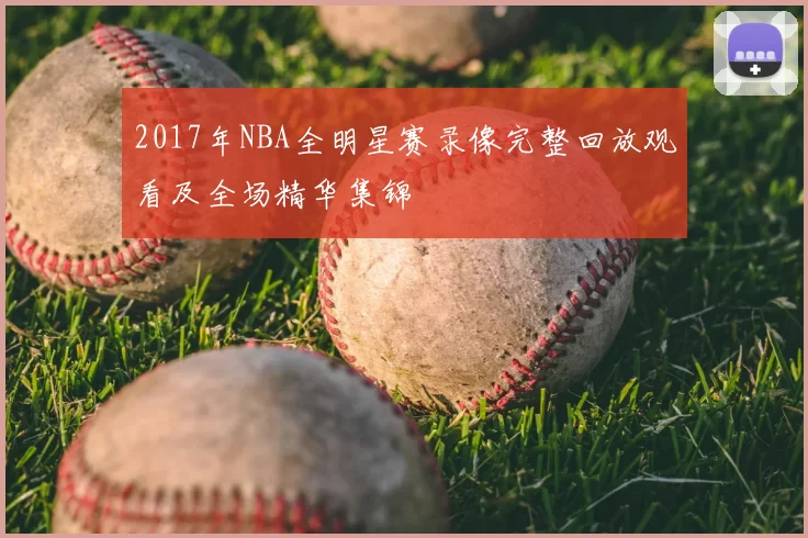 2017年NBA全明星赛录像完整回放观看及全场精华集锦