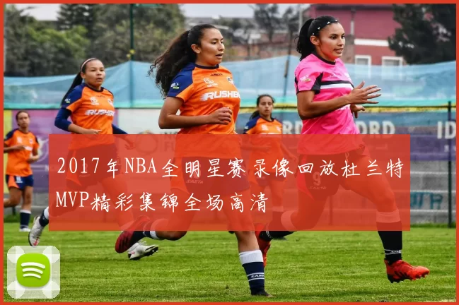 2017年NBA全明星赛录像回放杜兰特MVP精彩集锦全场高清
