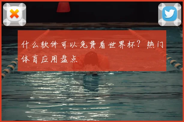 什么软件可以免费看世界杯？热门体育应用盘点