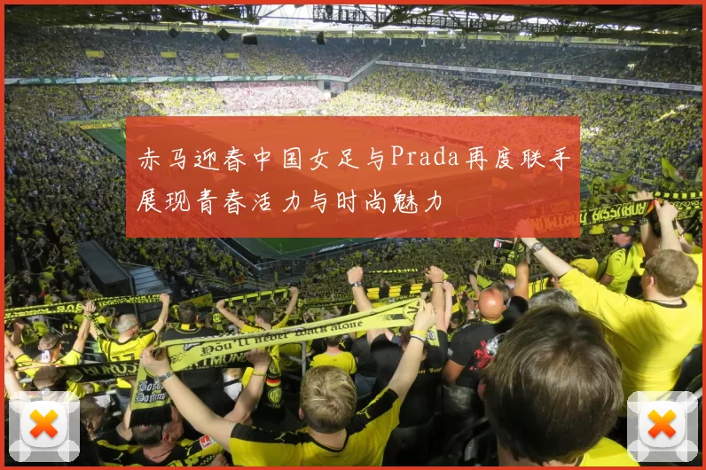 赤马迎春中国女足与Prada再度联手展现青春活力与时尚魅力