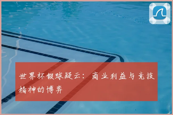 世界杯假球疑云：商业利益与竞技精神的博弈