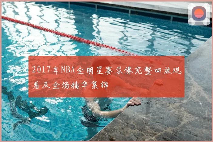 2017年NBA全明星赛录像完整回放观看及全场精华集锦