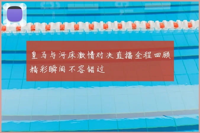 皇马与河床激情对决直播全程回顾精彩瞬间不容错过