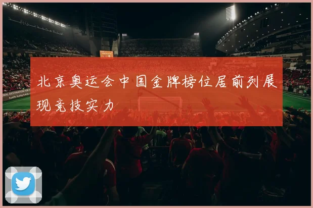 北京奥运会中国金牌榜位居前列展现竞技实力