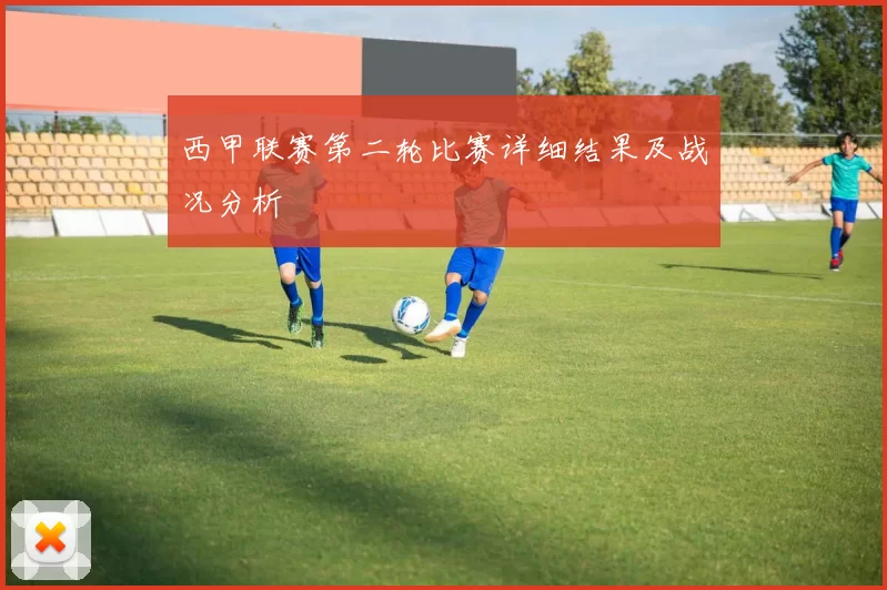 西甲联赛第二轮比赛详细结果及战况分析