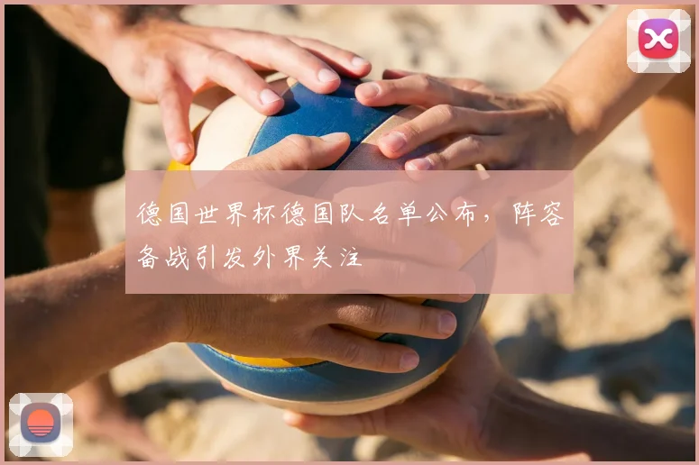 德国世界杯德国队名单公布，阵容备战引发外界关注