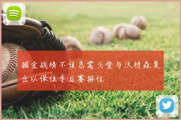掘金战绩不佳急需戈登与沃特森复出以保住季后赛排位