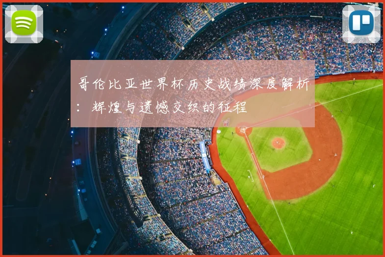 哥伦比亚世界杯历史战绩深度解析:辉煌与遗憾交织的征程