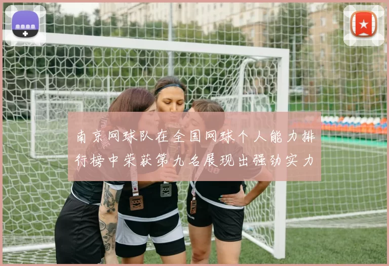 南京网球队在全国网球个人能力排行榜中荣获第九名展现出强劲实力与潜力