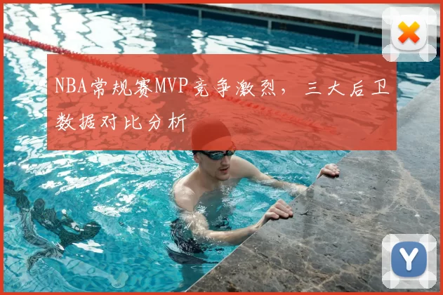 NBA常规赛MVP竞争激烈，三大后卫数据对比分析
