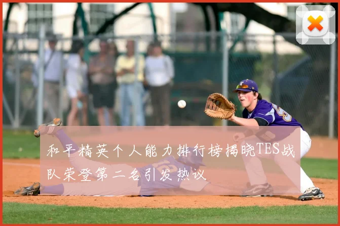 和平精英个人能力排行榜揭晓TES战队荣登第二名引发热议